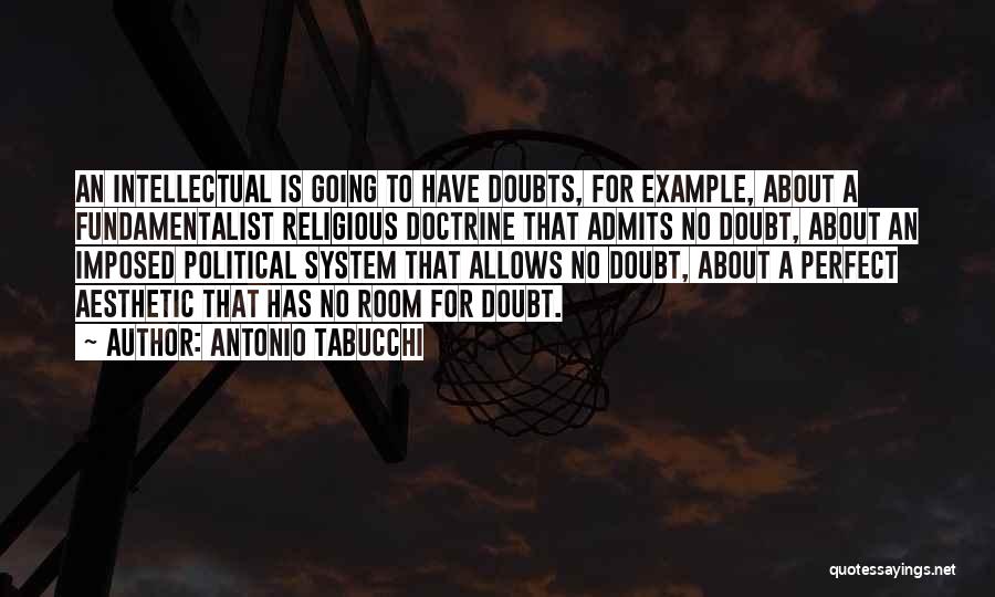 Antonio Tabucchi Quotes: An Intellectual Is Going To Have Doubts, For Example, About A Fundamentalist Religious Doctrine That Admits No Doubt, About An