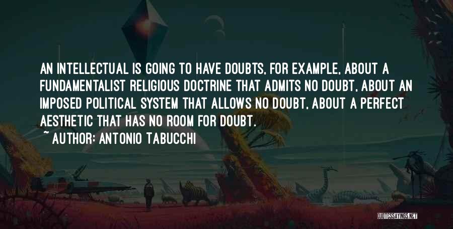 Antonio Tabucchi Quotes: An Intellectual Is Going To Have Doubts, For Example, About A Fundamentalist Religious Doctrine That Admits No Doubt, About An