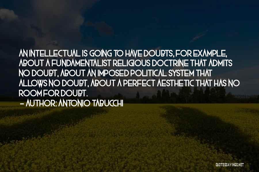 Antonio Tabucchi Quotes: An Intellectual Is Going To Have Doubts, For Example, About A Fundamentalist Religious Doctrine That Admits No Doubt, About An