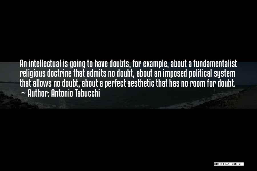 Antonio Tabucchi Quotes: An Intellectual Is Going To Have Doubts, For Example, About A Fundamentalist Religious Doctrine That Admits No Doubt, About An