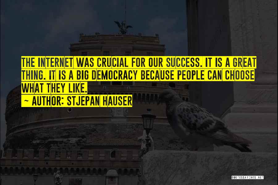 Stjepan Hauser Quotes: The Internet Was Crucial For Our Success. It Is A Great Thing. It Is A Big Democracy Because People Can