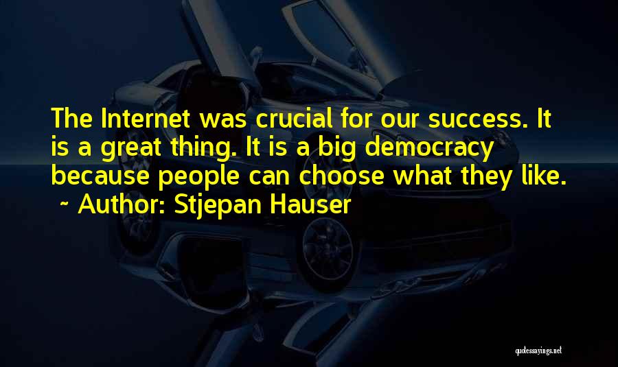 Stjepan Hauser Quotes: The Internet Was Crucial For Our Success. It Is A Great Thing. It Is A Big Democracy Because People Can