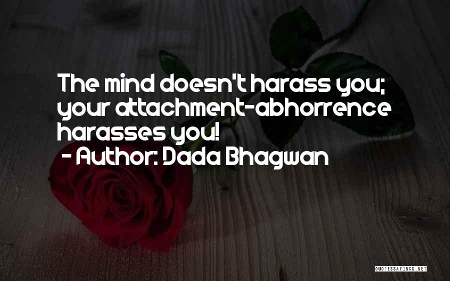 Dada Bhagwan Quotes: The Mind Doesn't Harass You; Your Attachment-abhorrence Harasses You!