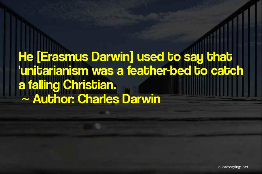 Charles Darwin Quotes: He [erasmus Darwin] Used To Say That 'unitarianism Was A Feather-bed To Catch A Falling Christian.