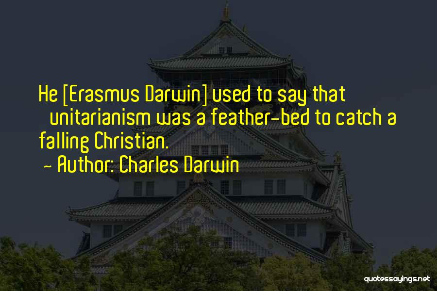Charles Darwin Quotes: He [erasmus Darwin] Used To Say That 'unitarianism Was A Feather-bed To Catch A Falling Christian.
