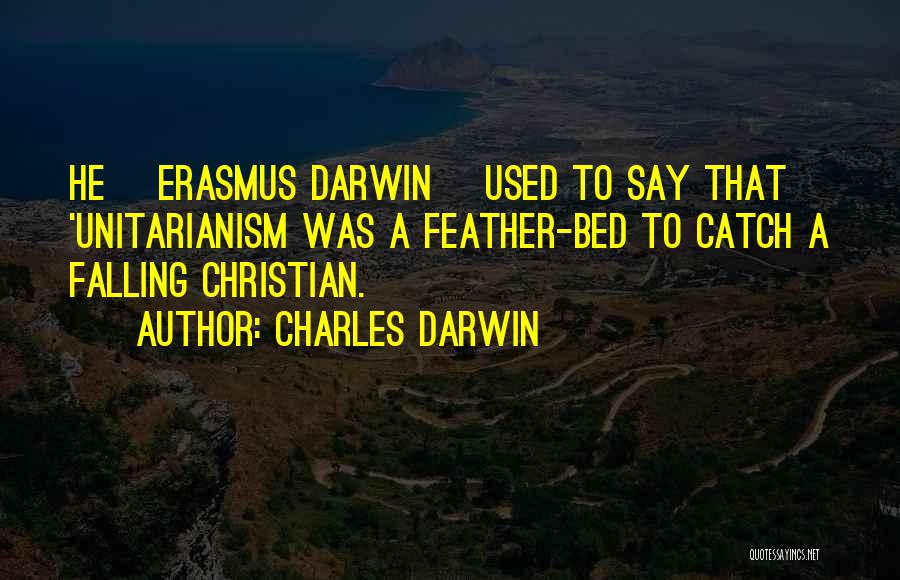 Charles Darwin Quotes: He [erasmus Darwin] Used To Say That 'unitarianism Was A Feather-bed To Catch A Falling Christian.