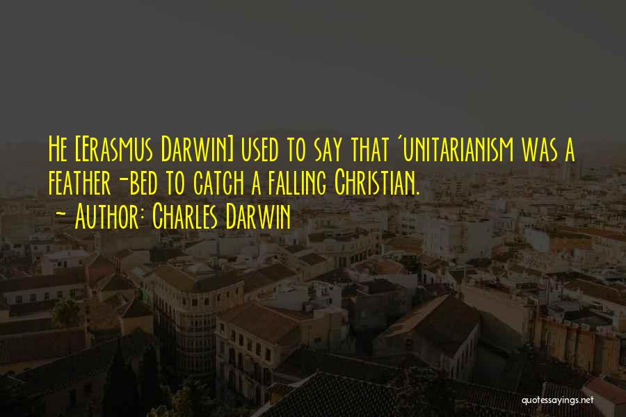 Charles Darwin Quotes: He [erasmus Darwin] Used To Say That 'unitarianism Was A Feather-bed To Catch A Falling Christian.