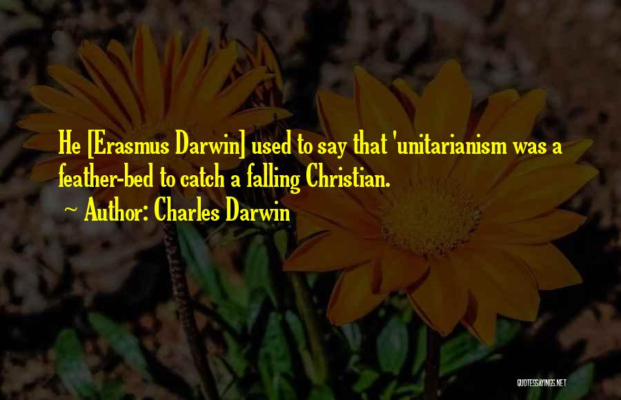 Charles Darwin Quotes: He [erasmus Darwin] Used To Say That 'unitarianism Was A Feather-bed To Catch A Falling Christian.