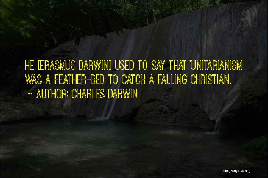 Charles Darwin Quotes: He [erasmus Darwin] Used To Say That 'unitarianism Was A Feather-bed To Catch A Falling Christian.