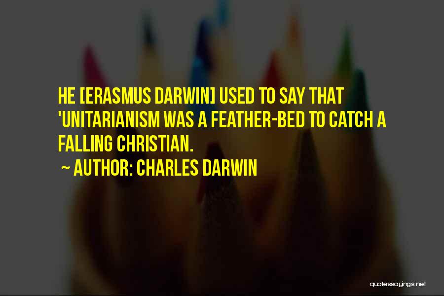 Charles Darwin Quotes: He [erasmus Darwin] Used To Say That 'unitarianism Was A Feather-bed To Catch A Falling Christian.