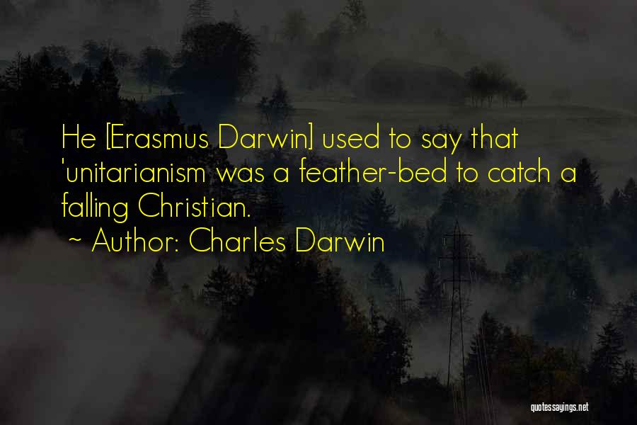 Charles Darwin Quotes: He [erasmus Darwin] Used To Say That 'unitarianism Was A Feather-bed To Catch A Falling Christian.