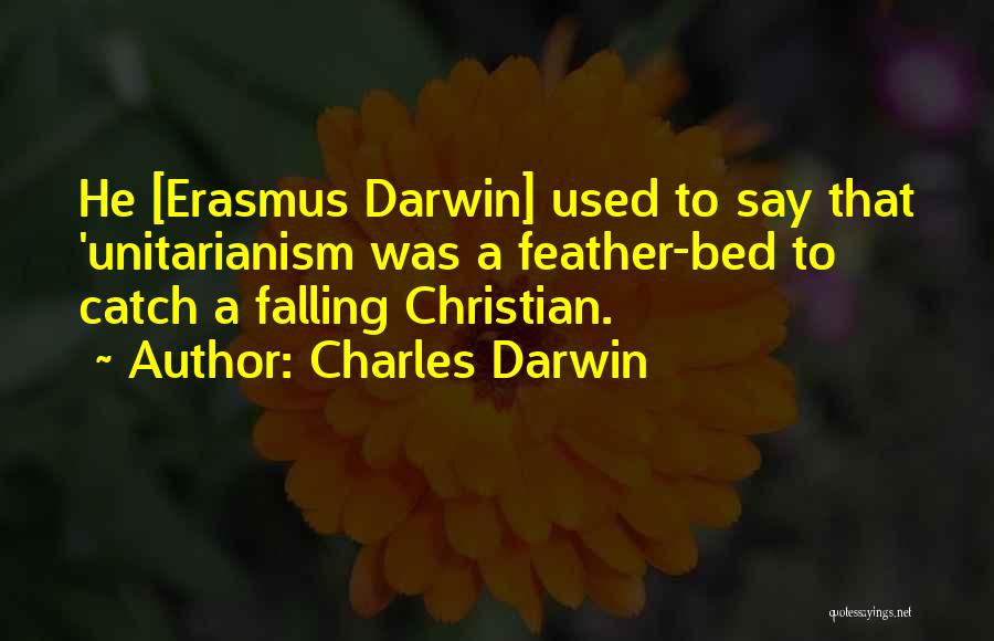Charles Darwin Quotes: He [erasmus Darwin] Used To Say That 'unitarianism Was A Feather-bed To Catch A Falling Christian.
