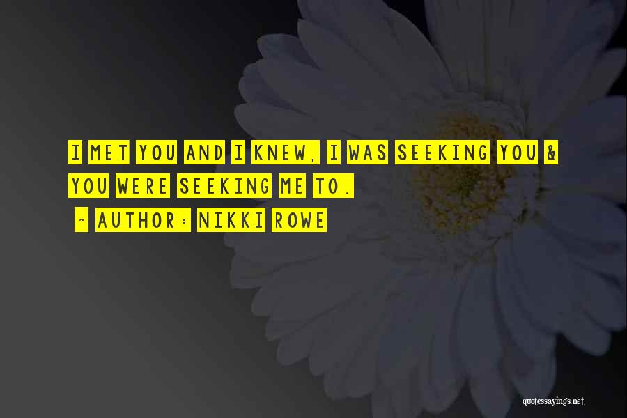 Nikki Rowe Quotes: I Met You And I Knew, I Was Seeking You & You Were Seeking Me To.