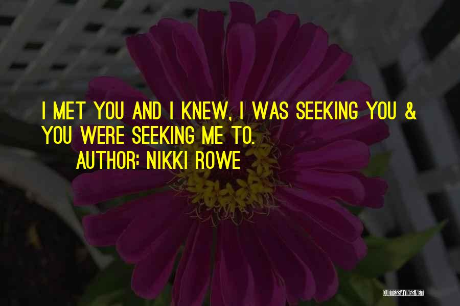 Nikki Rowe Quotes: I Met You And I Knew, I Was Seeking You & You Were Seeking Me To.