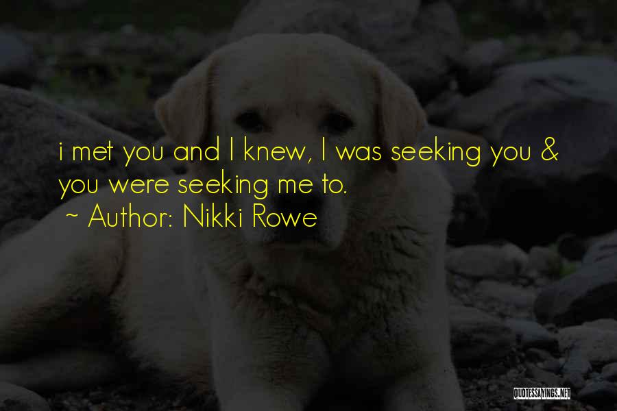 Nikki Rowe Quotes: I Met You And I Knew, I Was Seeking You & You Were Seeking Me To.