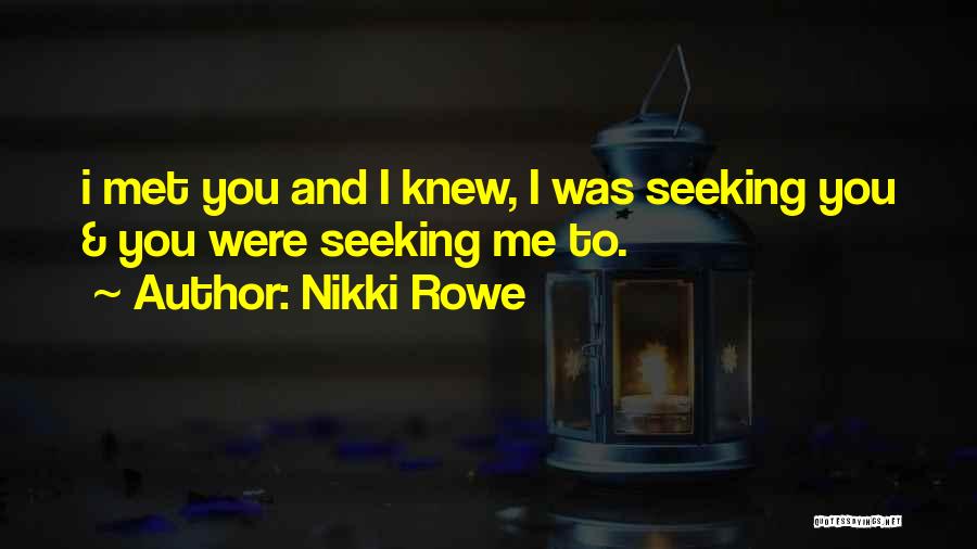 Nikki Rowe Quotes: I Met You And I Knew, I Was Seeking You & You Were Seeking Me To.
