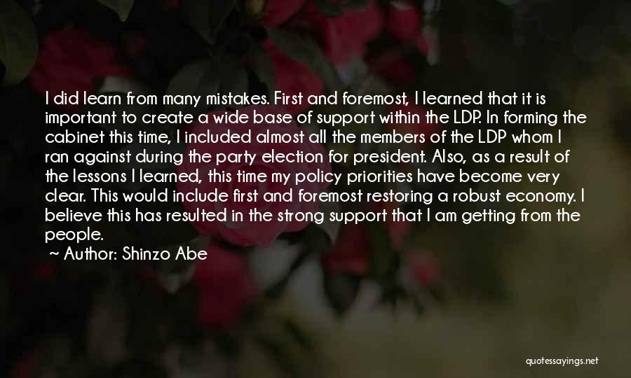 Shinzo Abe Quotes: I Did Learn From Many Mistakes. First And Foremost, I Learned That It Is Important To Create A Wide Base