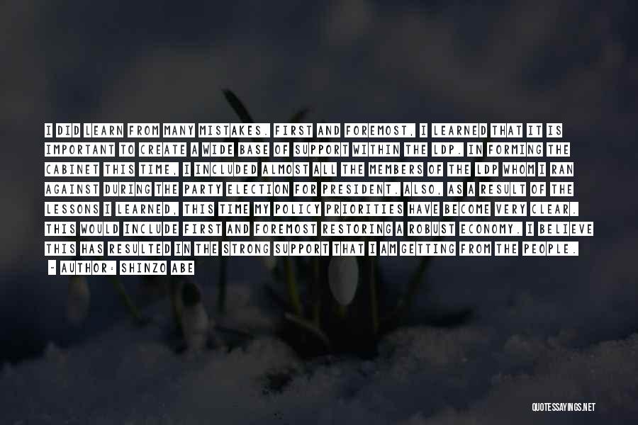 Shinzo Abe Quotes: I Did Learn From Many Mistakes. First And Foremost, I Learned That It Is Important To Create A Wide Base