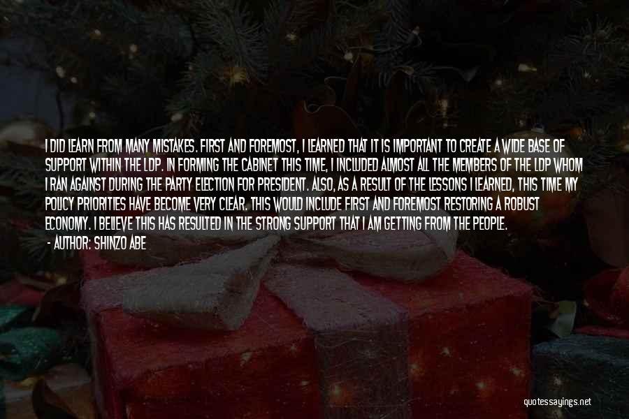 Shinzo Abe Quotes: I Did Learn From Many Mistakes. First And Foremost, I Learned That It Is Important To Create A Wide Base
