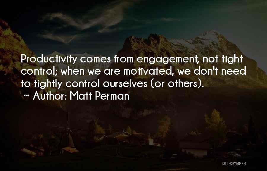 Matt Perman Quotes: Productivity Comes From Engagement, Not Tight Control; When We Are Motivated, We Don't Need To Tightly Control Ourselves (or Others).
