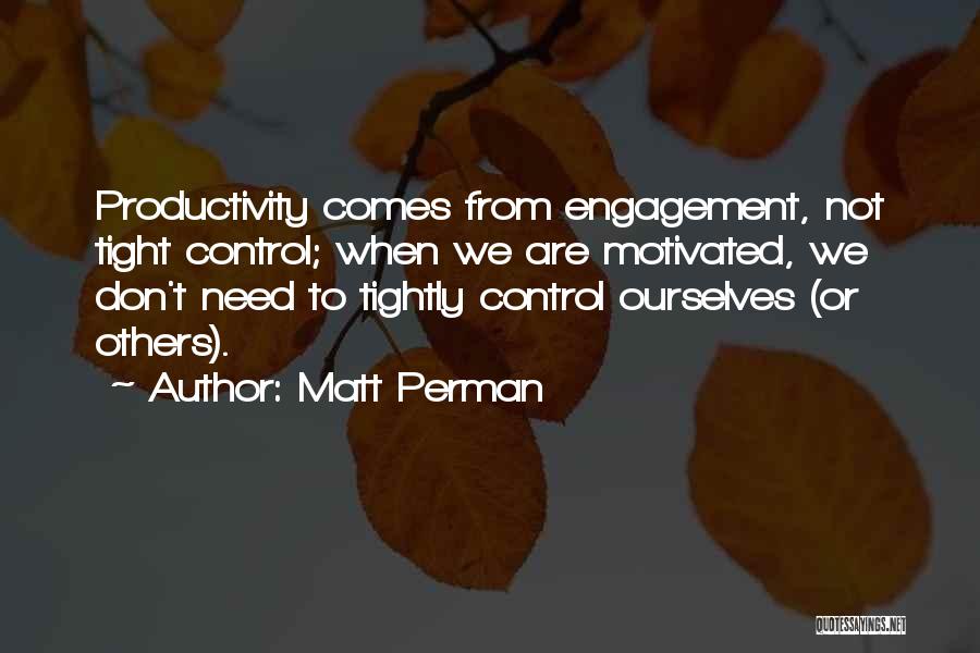 Matt Perman Quotes: Productivity Comes From Engagement, Not Tight Control; When We Are Motivated, We Don't Need To Tightly Control Ourselves (or Others).