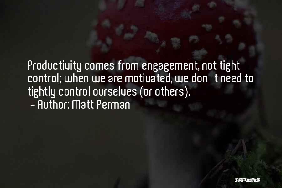 Matt Perman Quotes: Productivity Comes From Engagement, Not Tight Control; When We Are Motivated, We Don't Need To Tightly Control Ourselves (or Others).