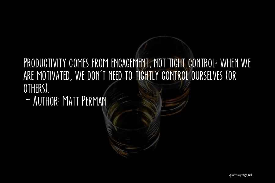 Matt Perman Quotes: Productivity Comes From Engagement, Not Tight Control; When We Are Motivated, We Don't Need To Tightly Control Ourselves (or Others).