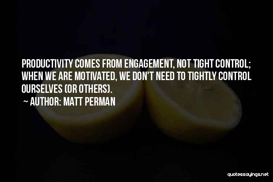 Matt Perman Quotes: Productivity Comes From Engagement, Not Tight Control; When We Are Motivated, We Don't Need To Tightly Control Ourselves (or Others).