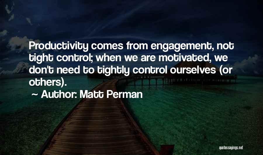 Matt Perman Quotes: Productivity Comes From Engagement, Not Tight Control; When We Are Motivated, We Don't Need To Tightly Control Ourselves (or Others).