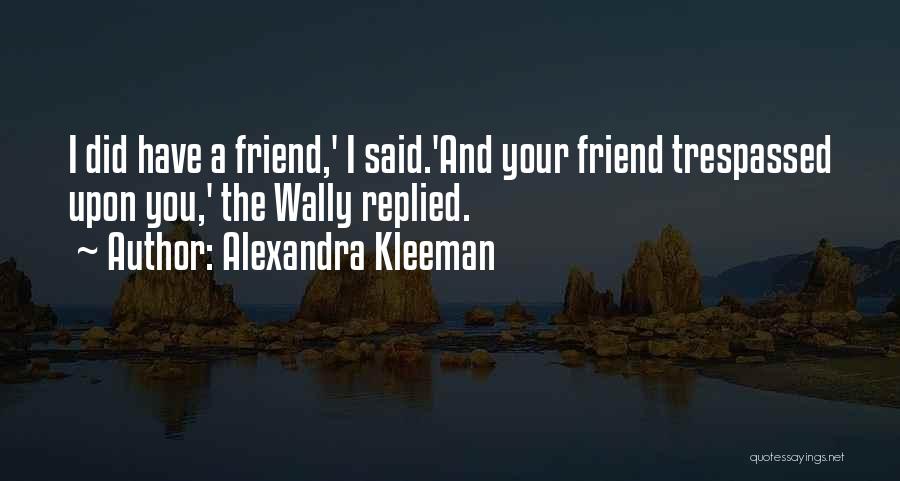 Alexandra Kleeman Quotes: I Did Have A Friend,' I Said.'and Your Friend Trespassed Upon You,' The Wally Replied.