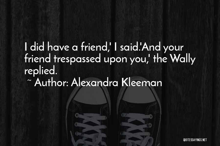 Alexandra Kleeman Quotes: I Did Have A Friend,' I Said.'and Your Friend Trespassed Upon You,' The Wally Replied.