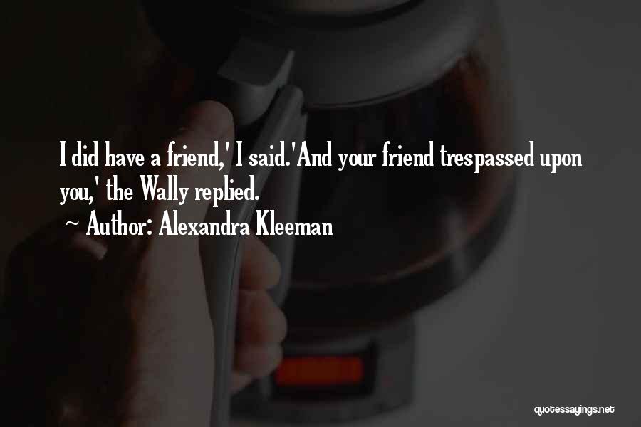 Alexandra Kleeman Quotes: I Did Have A Friend,' I Said.'and Your Friend Trespassed Upon You,' The Wally Replied.