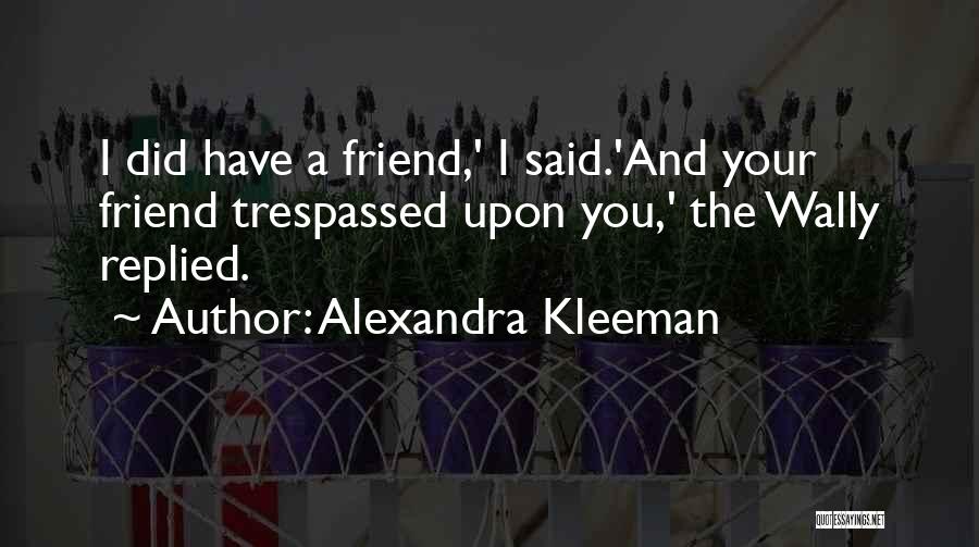 Alexandra Kleeman Quotes: I Did Have A Friend,' I Said.'and Your Friend Trespassed Upon You,' The Wally Replied.