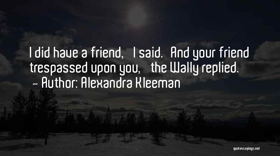 Alexandra Kleeman Quotes: I Did Have A Friend,' I Said.'and Your Friend Trespassed Upon You,' The Wally Replied.