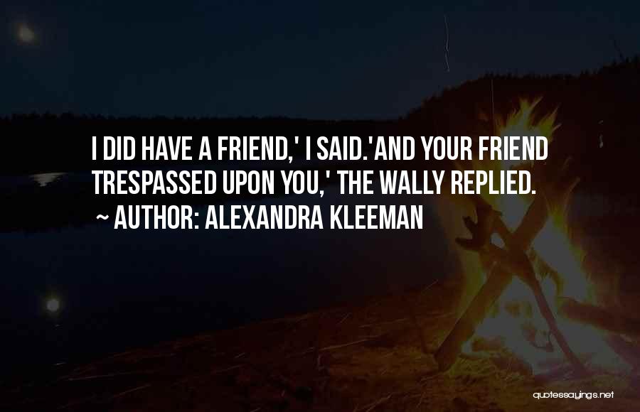 Alexandra Kleeman Quotes: I Did Have A Friend,' I Said.'and Your Friend Trespassed Upon You,' The Wally Replied.