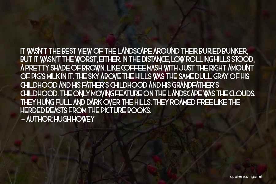 Hugh Howey Quotes: It Wasn't The Best View Of The Landscape Around Their Buried Bunker, But It Wasn't The Worst, Either. In The