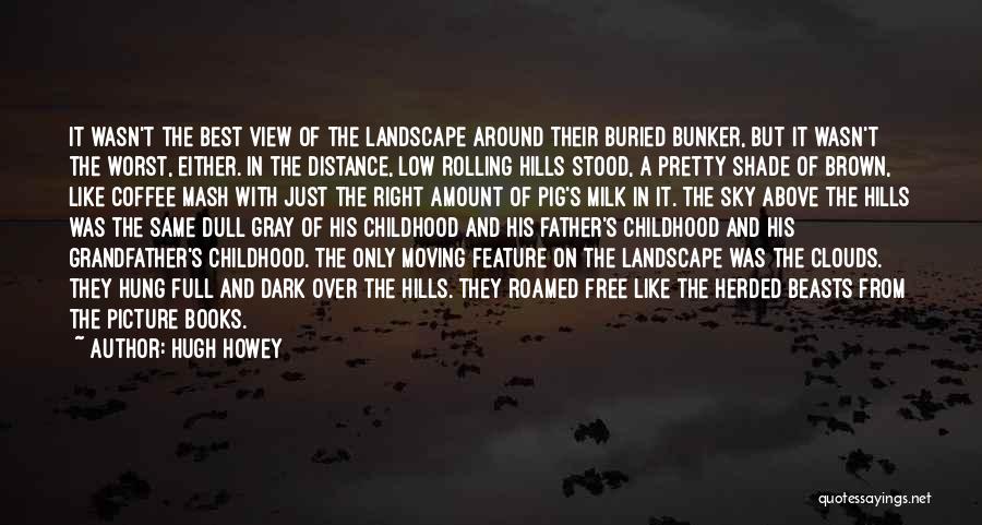 Hugh Howey Quotes: It Wasn't The Best View Of The Landscape Around Their Buried Bunker, But It Wasn't The Worst, Either. In The