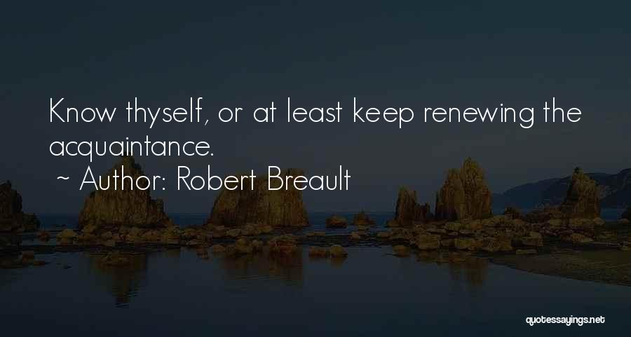 Robert Breault Quotes: Know Thyself, Or At Least Keep Renewing The Acquaintance.