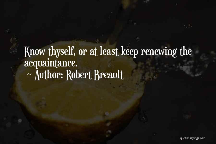 Robert Breault Quotes: Know Thyself, Or At Least Keep Renewing The Acquaintance.