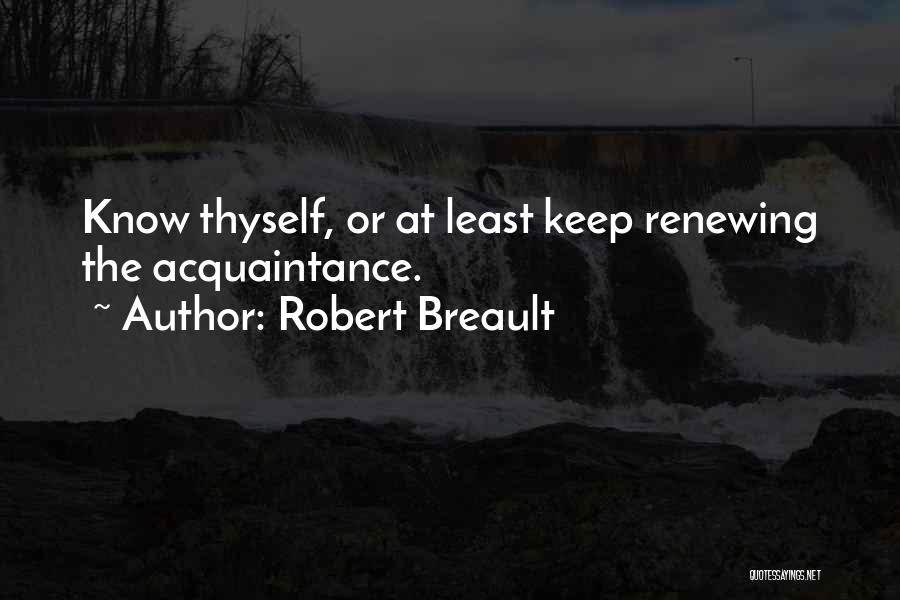 Robert Breault Quotes: Know Thyself, Or At Least Keep Renewing The Acquaintance.