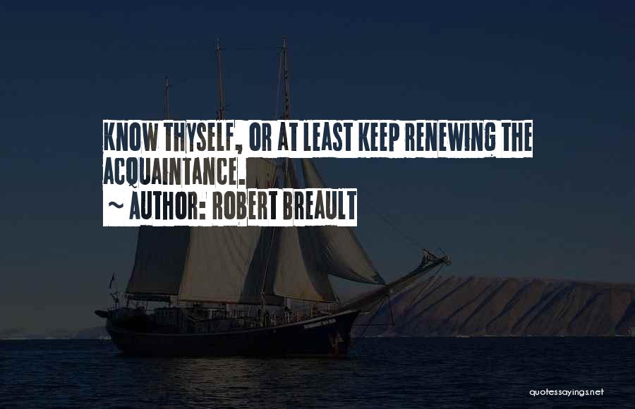 Robert Breault Quotes: Know Thyself, Or At Least Keep Renewing The Acquaintance.