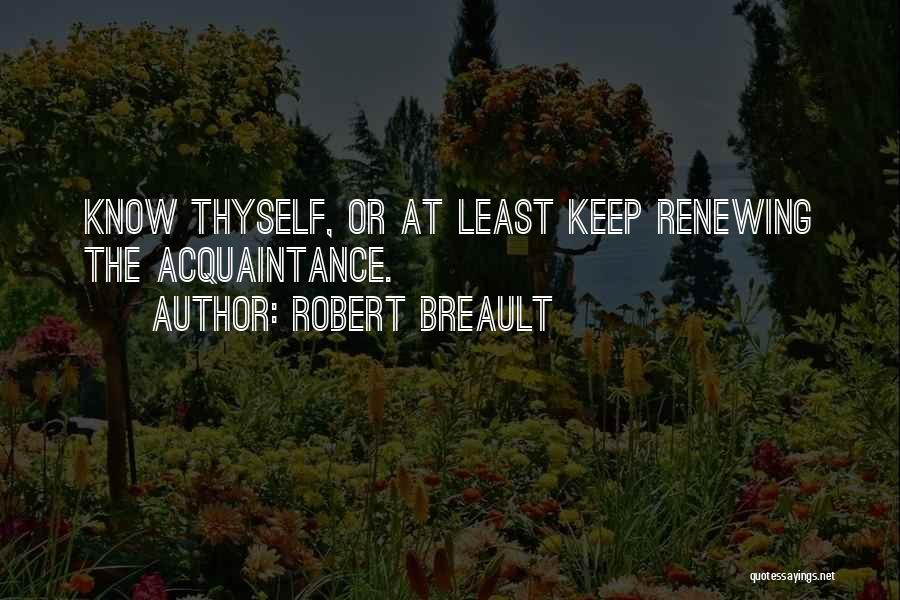 Robert Breault Quotes: Know Thyself, Or At Least Keep Renewing The Acquaintance.