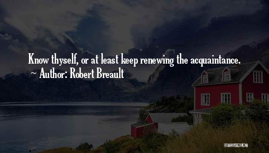 Robert Breault Quotes: Know Thyself, Or At Least Keep Renewing The Acquaintance.