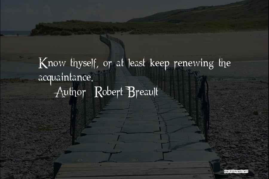 Robert Breault Quotes: Know Thyself, Or At Least Keep Renewing The Acquaintance.