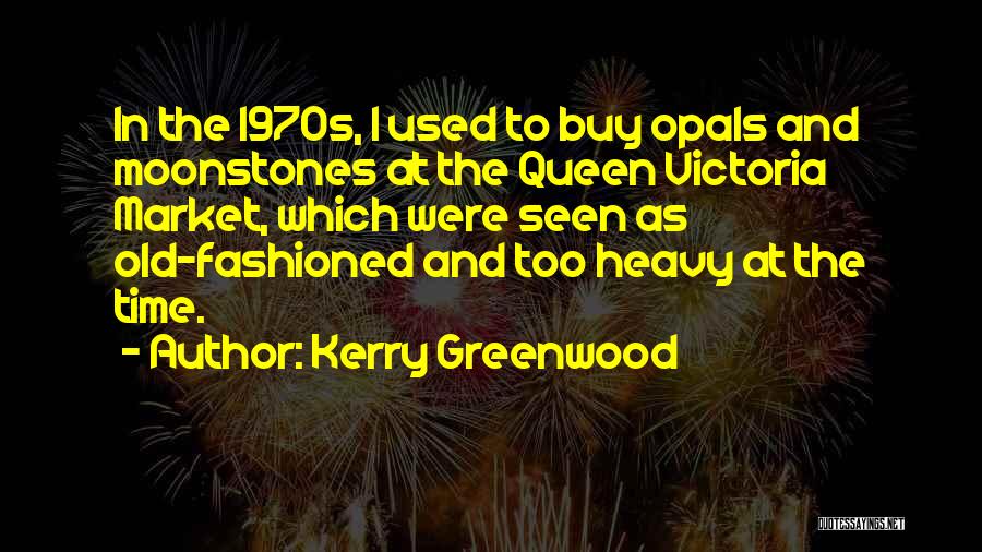 Kerry Greenwood Quotes: In The 1970s, I Used To Buy Opals And Moonstones At The Queen Victoria Market, Which Were Seen As Old-fashioned