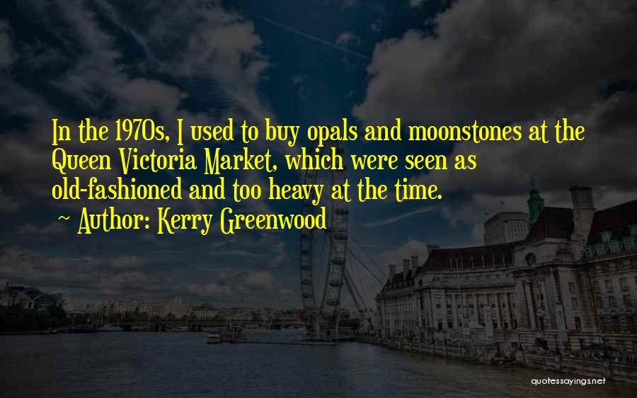 Kerry Greenwood Quotes: In The 1970s, I Used To Buy Opals And Moonstones At The Queen Victoria Market, Which Were Seen As Old-fashioned