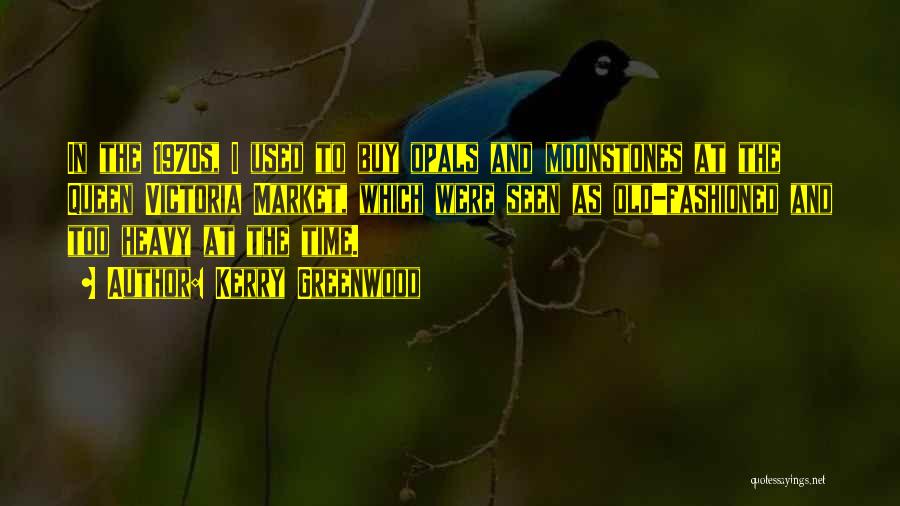 Kerry Greenwood Quotes: In The 1970s, I Used To Buy Opals And Moonstones At The Queen Victoria Market, Which Were Seen As Old-fashioned