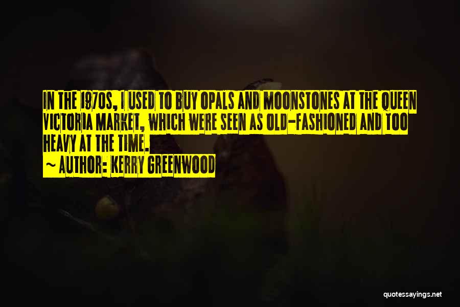 Kerry Greenwood Quotes: In The 1970s, I Used To Buy Opals And Moonstones At The Queen Victoria Market, Which Were Seen As Old-fashioned