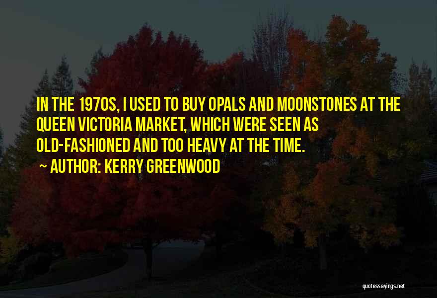 Kerry Greenwood Quotes: In The 1970s, I Used To Buy Opals And Moonstones At The Queen Victoria Market, Which Were Seen As Old-fashioned