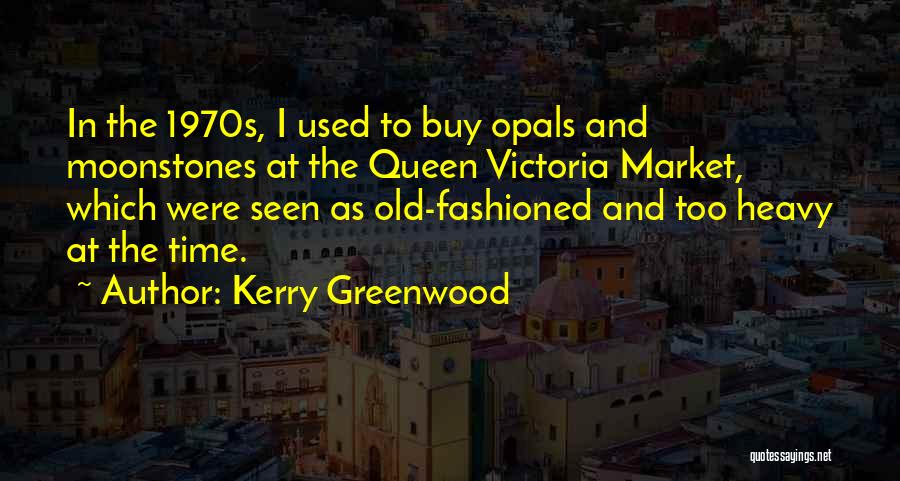 Kerry Greenwood Quotes: In The 1970s, I Used To Buy Opals And Moonstones At The Queen Victoria Market, Which Were Seen As Old-fashioned